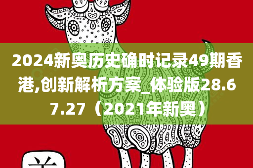 2024新奥历史确时记录49期香港,创新解析方案_体验版28.67.27（2021年新奥）