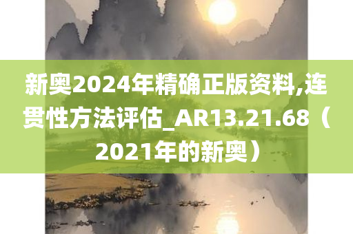 新奥2024年精确正版资料,连贯性方法评估_AR13.21.68（2021年的新奥）