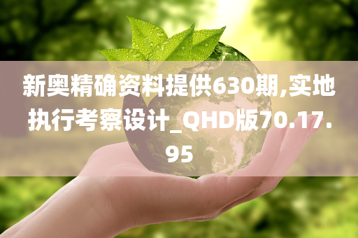 新奥精确资料提供630期,实地执行考察设计_QHD版70.17.95