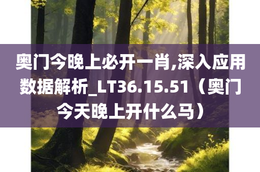 奥门今晚上必开一肖,深入应用数据解析_LT36.15.51（奥门今天晚上开什么马）