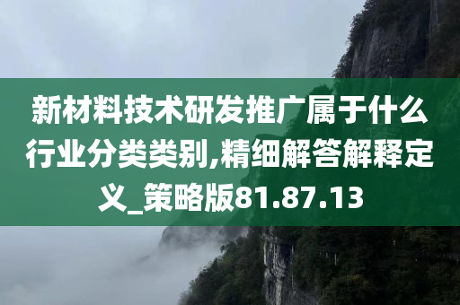 新材料技术研发推广属于什么行业分类类别,精细解答解释定义_策略版81.87.13