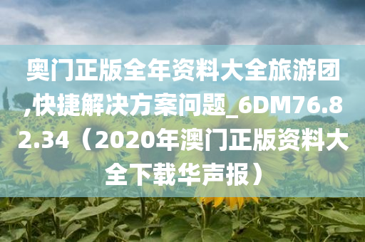 奥门正版全年资料大全旅游团,快捷解决方案问题_6DM76.82.34（2020年澳门正版资料大全下载华声报）