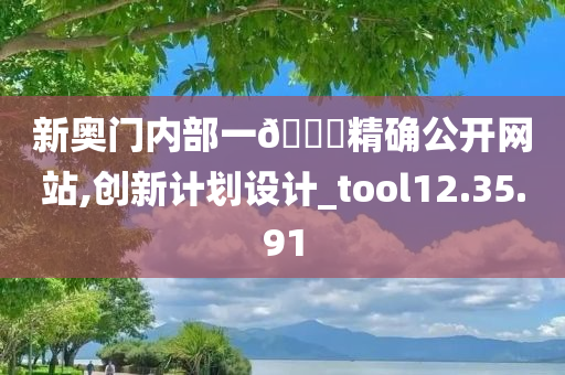 新奥门内部一🐎精确公开网站,创新计划设计_tool12.35.91