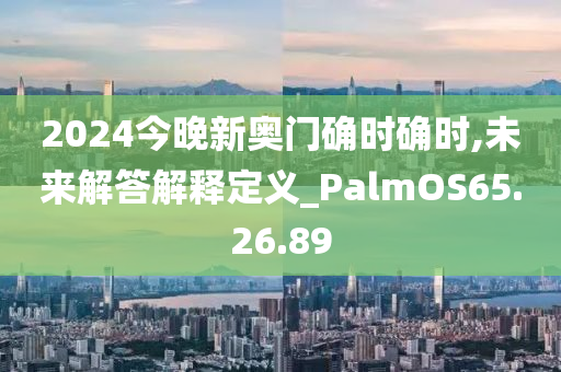 2024今晚新奥门确时确时,未来解答解释定义_PalmOS65.26.89