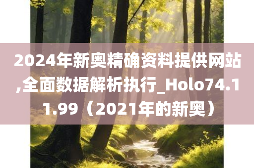 2024年新奥精确资料提供网站,全面数据解析执行_Holo74.11.99（2021年的新奥）