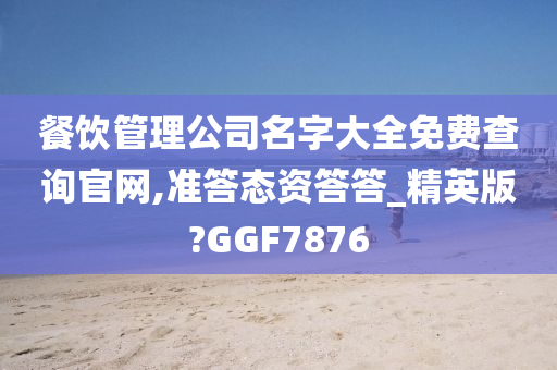 餐饮管理公司名字大全免费查询官网,准答态资答答_精英版?GGF7876