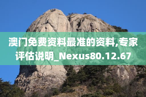 澳门免费资料最准的资料,专家评估说明_Nexus80.12.67