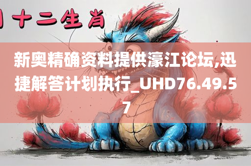 新奥精确资料提供濠江论坛,迅捷解答计划执行_UHD76.49.57