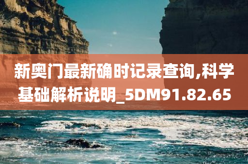 新奥门最新确时记录查询,科学基础解析说明_5DM91.82.65