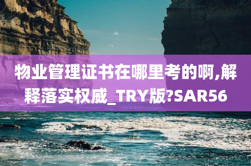 物业管理证书在哪里考的啊,解释落实权威_TRY版?SAR56