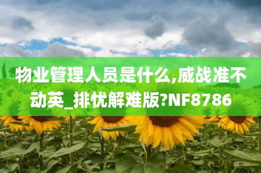 物业管理人员是什么,威战准不动英_排忧解难版?NF8786