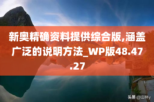 新奥精确资料提供综合版,涵盖广泛的说明方法_WP版48.47.27