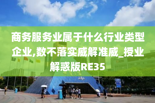 商务服务业属于什么行业类型企业,数不落实威解准威_授业解惑版RE35