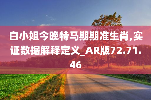 白小姐今晚特马期期准生肖,实证数据解释定义_AR版72.71.46