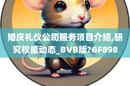 婚庆礼仪公司服务项目介绍,研究权威动态_BVB版?GF898