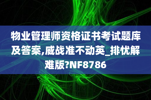 物业管理师资格证书考试题库及答案,威战准不动英_排忧解难版?NF8786