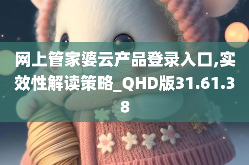 网上管家婆云产品登录入口,实效性解读策略_QHD版31.61.38