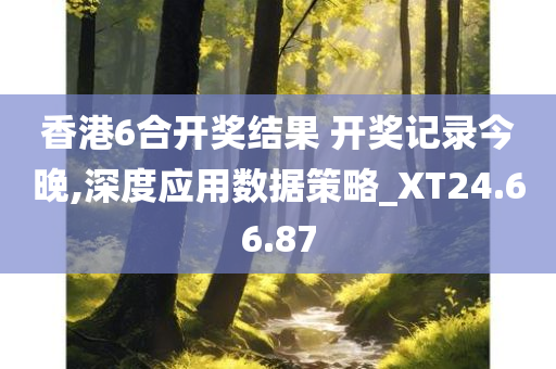 香港6合开奖结果 开奖记录今晚,深度应用数据策略_XT24.66.87