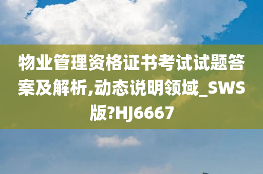 物业管理资格证书考试试题答案及解析,动态说明领域_SWS版?HJ6667