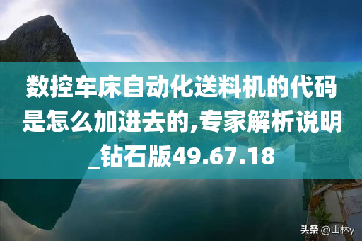 数控车床自动化送料机的代码是怎么加进去的,专家解析说明_钻石版49.67.18