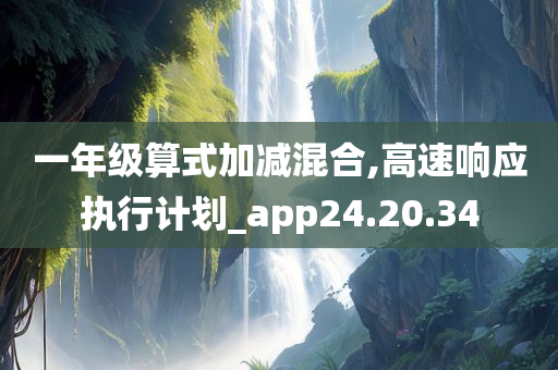 一年级算式加减混合,高速响应执行计划_app24.20.34