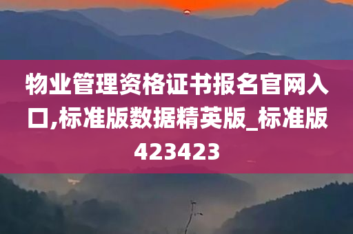 物业管理资格证书报名官网入口,标准版数据精英版_标准版423423