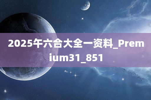 2025午六合大全一资料_Premium31_851