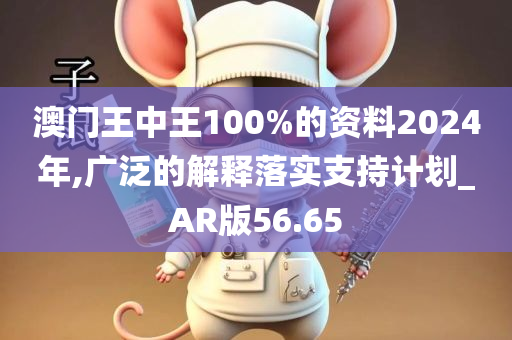 澳门王中王100%的资料2024年,广泛的解释落实支持计划_AR版56.65