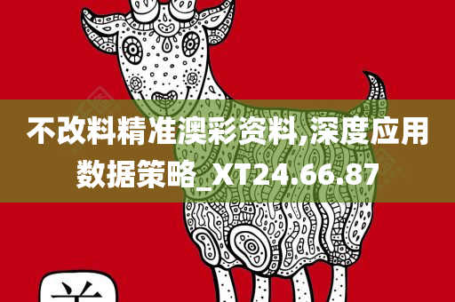 不改料精准澳彩资料,深度应用数据策略_XT24.66.87