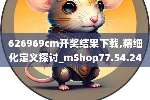 626969cm开奖结果下载,精细化定义探讨_mShop77.54.24