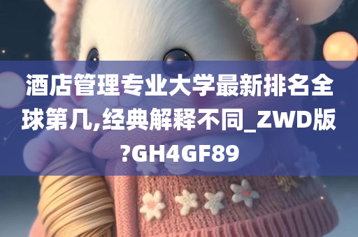 酒店管理专业大学最新排名全球第几,经典解释不同_ZWD版?GH4GF89