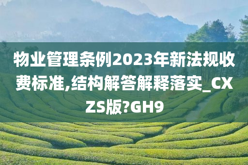 物业管理条例2023年新法规收费标准,结构解答解释落实_CXZS版?GH9