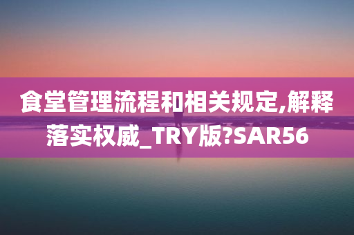 食堂管理流程和相关规定,解释落实权威_TRY版?SAR56