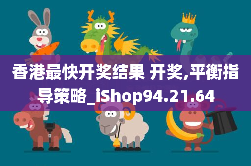 香港最快开奖结果 开奖,平衡指导策略_iShop94.21.64