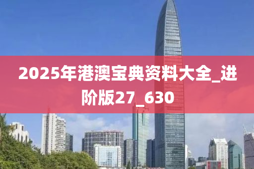 2025年港澳宝典资料大全_进阶版27_630