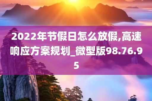 2022年节假日怎么放假,高速响应方案规划_微型版98.76.95