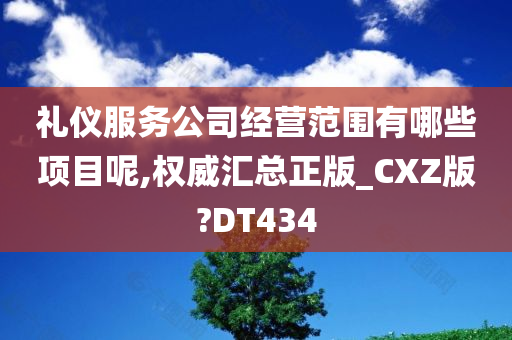 礼仪服务公司经营范围有哪些项目呢,权威汇总正版_CXZ版?DT434