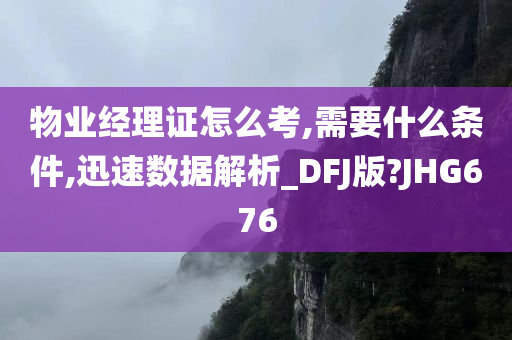 物业经理证怎么考,需要什么条件,迅速数据解析_DFJ版?JHG676