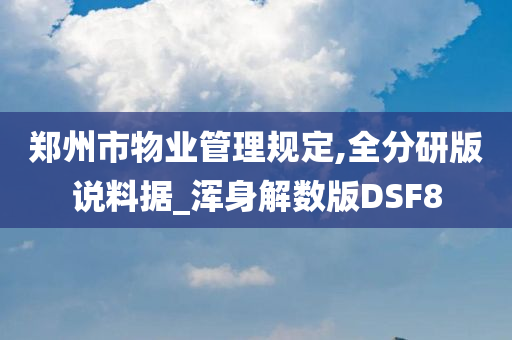 郑州市物业管理规定,全分研版说料据_浑身解数版DSF8