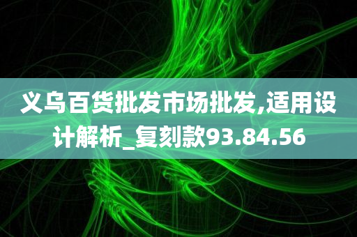 义乌百货批发市场批发,适用设计解析_复刻款93.84.56