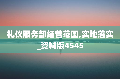 礼仪服务部经营范围,实地落实_资料版4545