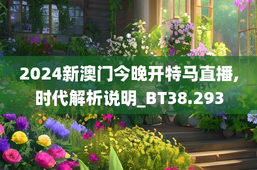 2024新澳门今晚开特马直播,时代解析说明_BT38.293