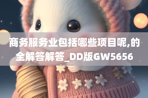 商务服务业包括哪些项目呢,的全解答解答_DD版GW5656