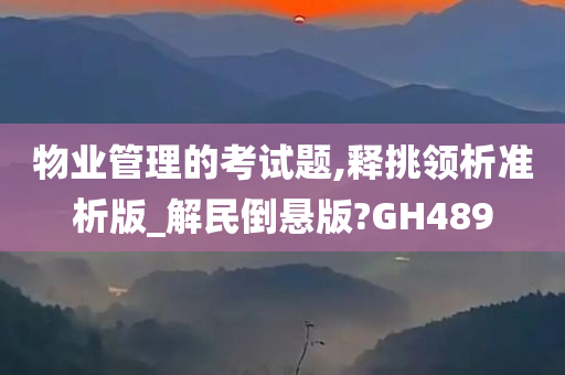 物业管理的考试题,释挑领析准析版_解民倒悬版?GH489