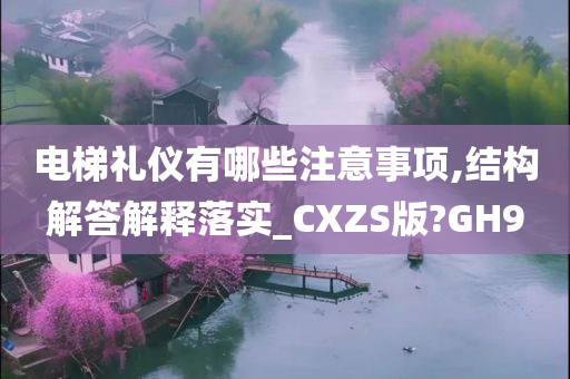 电梯礼仪有哪些注意事项,结构解答解释落实_CXZS版?GH9