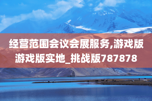 经营范围会议会展服务,游戏版游戏版实地_挑战版787878