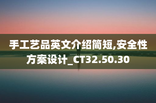 手工艺品英文介绍简短,安全性方案设计_CT32.50.30