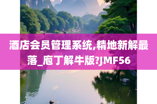 酒店会员管理系统,精地新解最落_庖丁解牛版?JMF56