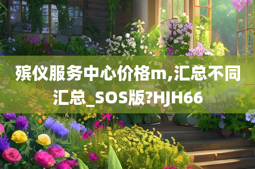 殡仪服务中心价格m,汇总不同汇总_SOS版?HJH66