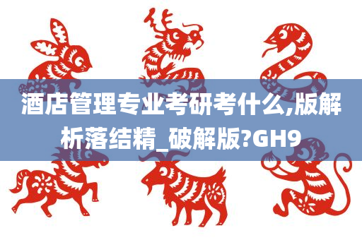 酒店管理专业考研考什么,版解析落结精_破解版?GH9